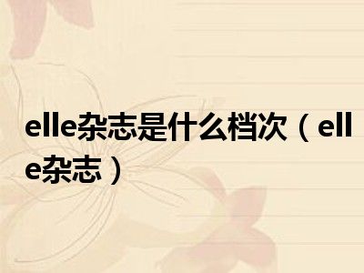 elle杂志是什么档次（elle杂志）