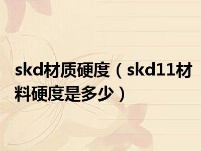 skd材质硬度（skd11材料硬度是多少）