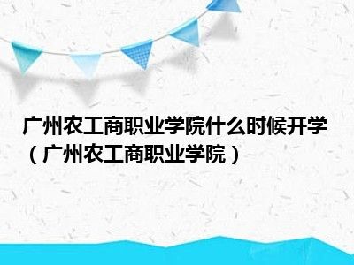 广州农工商职业学院什么时候开学（广州农工商职业学院）