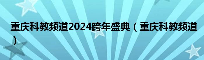  重庆科教频道2024跨年盛典