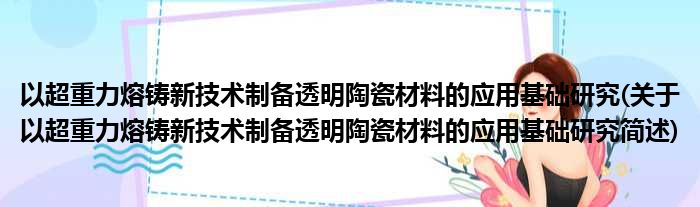 以超重力熔铸新技术制备透明陶瓷材料的应用基础研究