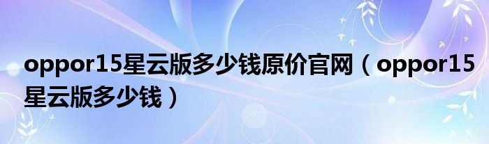  oppor15星云版多少钱原价官网