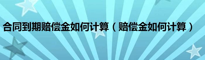  合同到期赔偿金如何计算