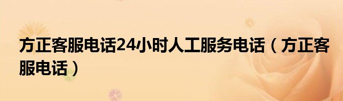  方正客服电话24小时人工服务电话