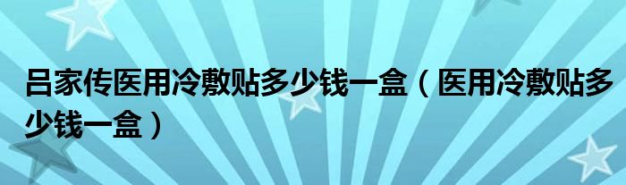  吕家传医用冷敷贴多少钱一盒