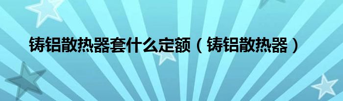  铸铝散热器套什么定额