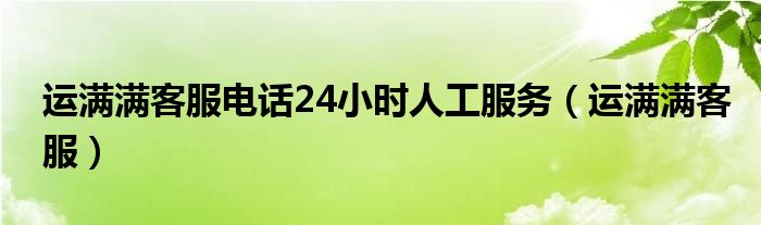  运满满客服电话24小时人工服务