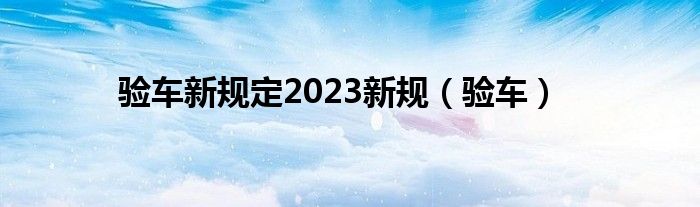  验车新规定2023新规