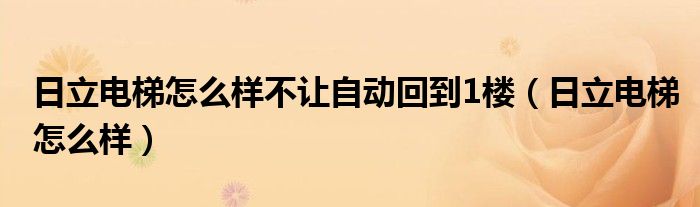  日立电梯怎么样不让自动回到1楼