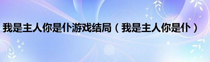  我是主人你是仆游戏结局