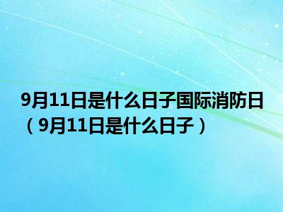 9月11日是什么日子国际消防日