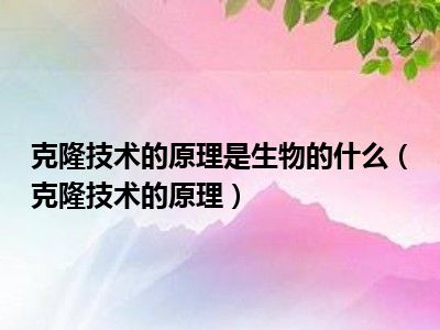 克隆技术的原理是生物的什么