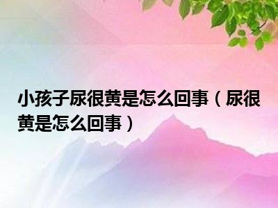 小孩子尿很黄是怎么回事