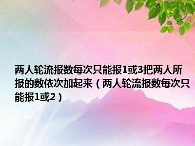 两人轮流报数每次只能报1或3把两人所报的数依次加起来