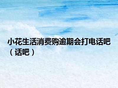 小花生活消费购逾期会打电话吧