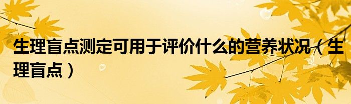  生理盲点测定可用于评价什么的营养状况