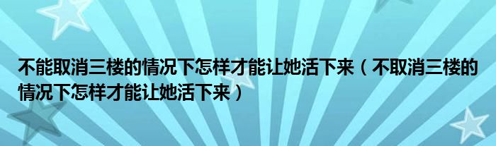  不能取消三楼的情况下怎样才能让她活下来