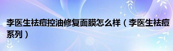  李医生祛痘控油修复面膜怎么样