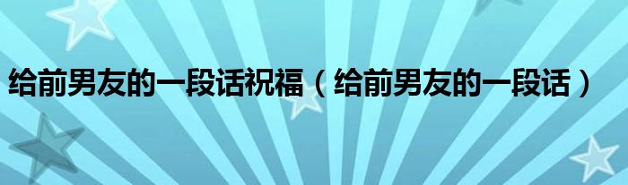  给前男友的一段话祝福