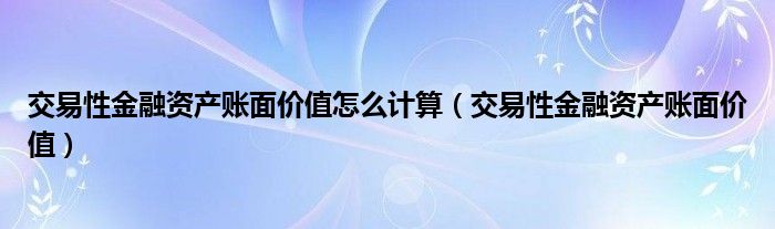  交易性金融资产账面价值怎么计算