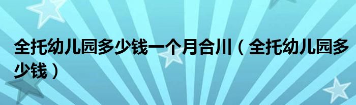  全托幼儿园多少钱一个月合川