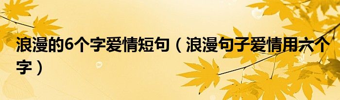  浪漫的6个字爱情短句