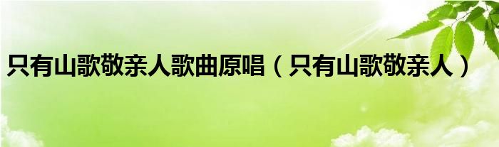  只有山歌敬亲人歌曲原唱