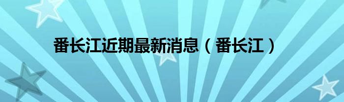  番长江近期最新消息