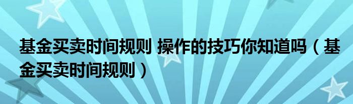  基金买卖时间规则 操作的技巧你知道吗