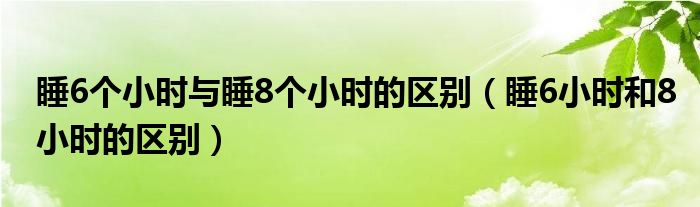  睡6个小时与睡8个小时的区别