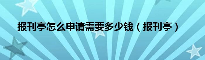  报刊亭怎么申请需要多少钱