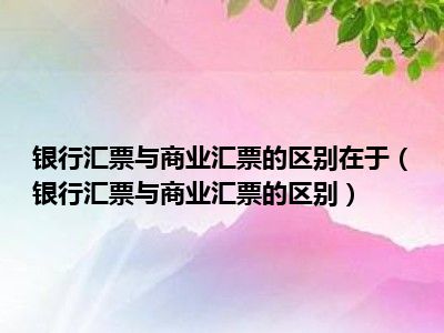 银行汇票与商业汇票的区别在于