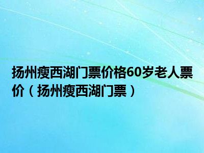 扬州瘦西湖门票价格60岁老人票价