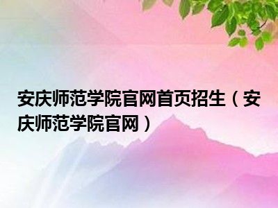 安庆师范学院官网首页招生