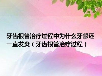 牙齿根管治疗过程中为什么牙龈还一直发炎