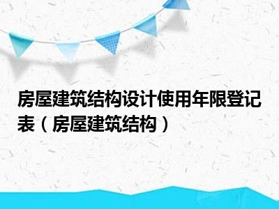 房屋建筑结构设计使用年限登记表