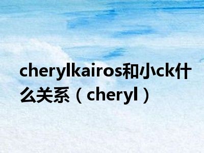 cherylkairos和小ck什么关系