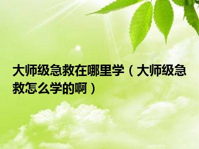 大师级急救在哪里学