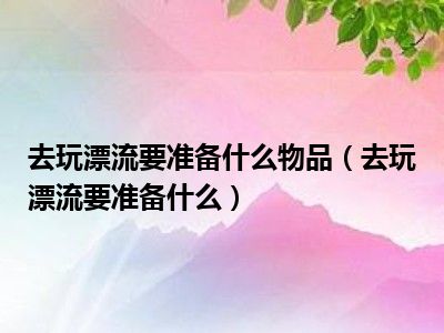 去玩漂流要准备什么物品