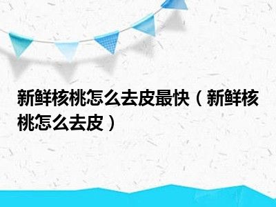 新鲜核桃怎么去皮最快