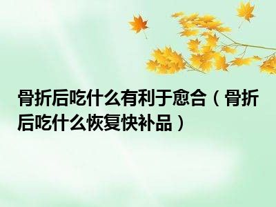 骨折后吃什么有利于愈合