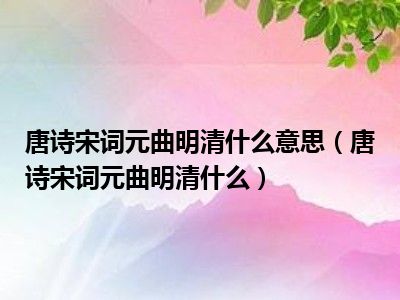 唐诗宋词元曲明清什么意思