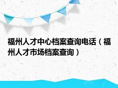 福州人才中心档案查询电话