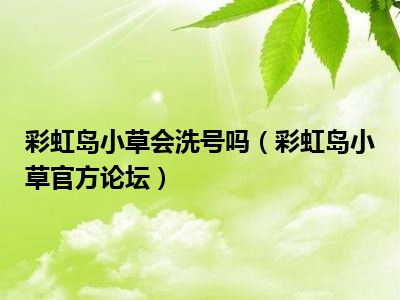 彩虹岛小草会洗号吗