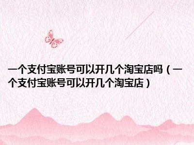 一个支付宝账号可以开几个淘宝店吗